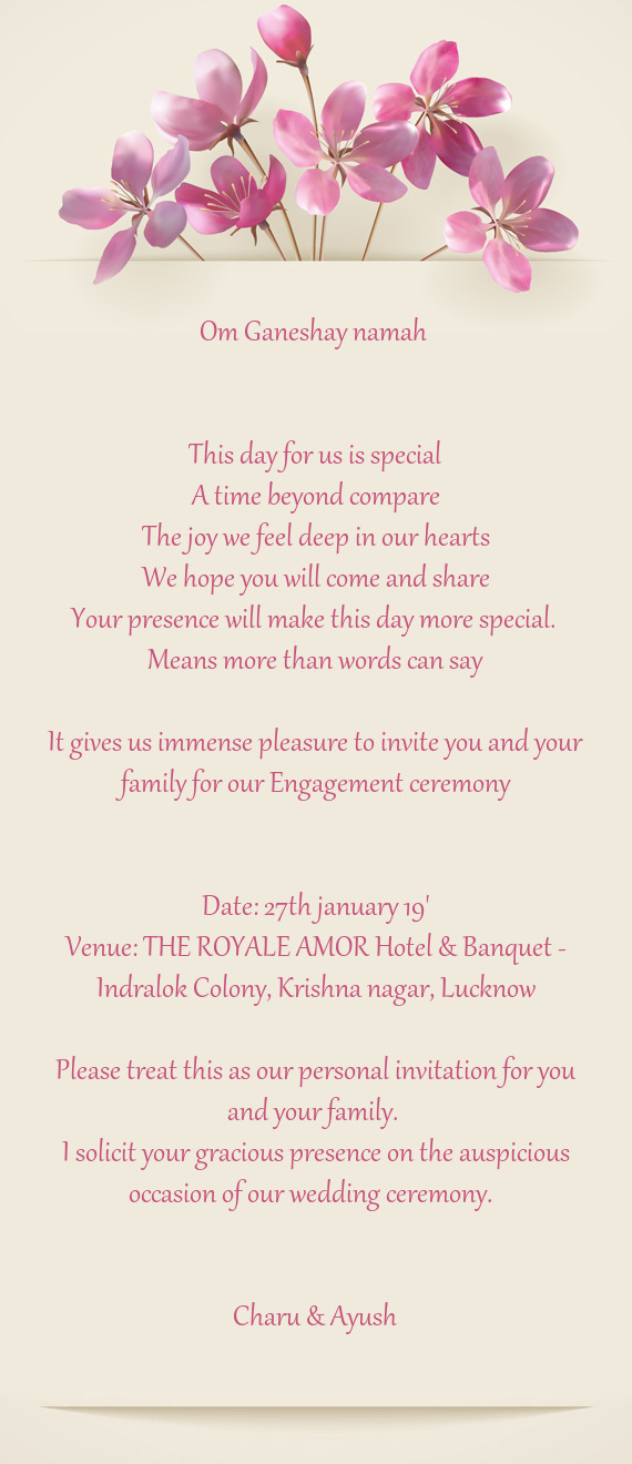 It gives us immense pleasure to invite you and your family for our Engagement ceremony