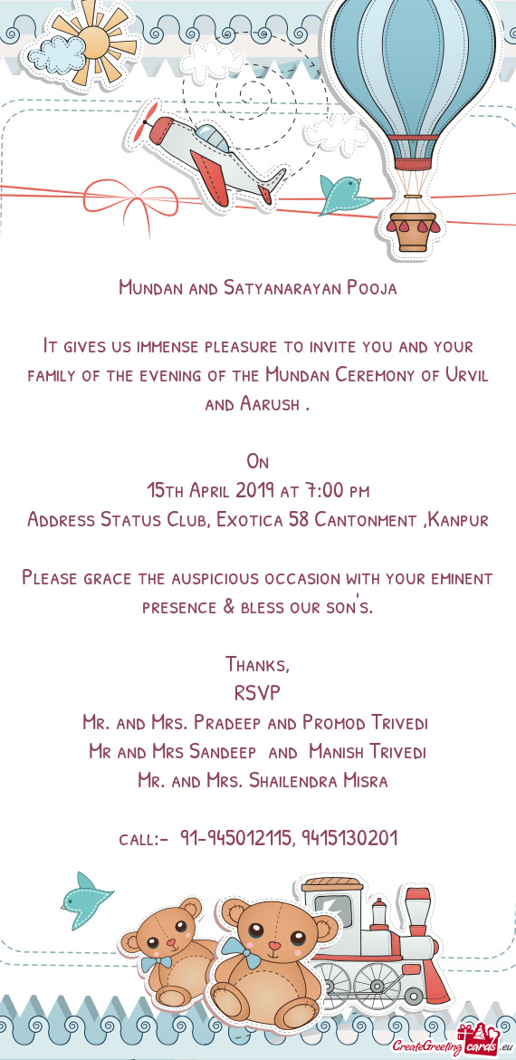It gives us immense pleasure to invite you and your family of the evening of the Mundan Ceremony of