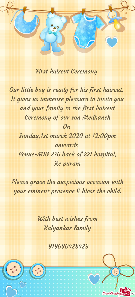 It gives us immense pleasure to invite you and your family to the first haircut Ceremony of our s
