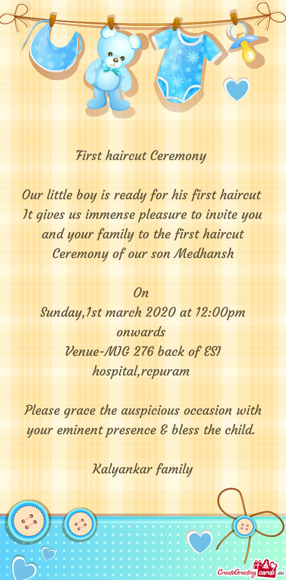 It gives us immense pleasure to invite you and your family to the first haircut Ceremony of our son