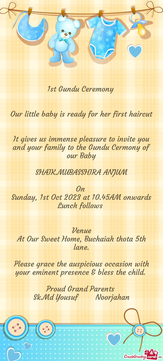 It gives us immense pleasure to invite you and your family to the Gundu Cermony of our Baby
