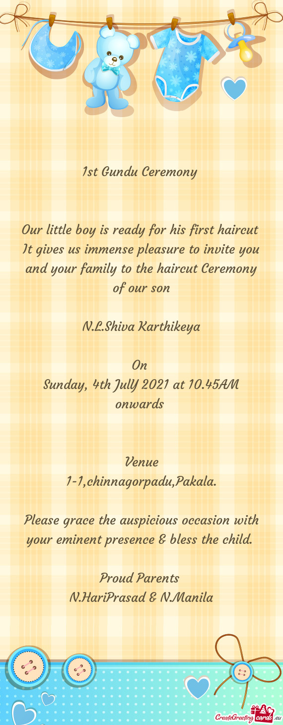 It gives us immense pleasure to invite you and your family to the haircut Ceremony of our son