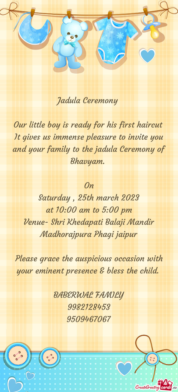 It gives us immense pleasure to invite you and your family to the jadula Ceremony of Bhavyam