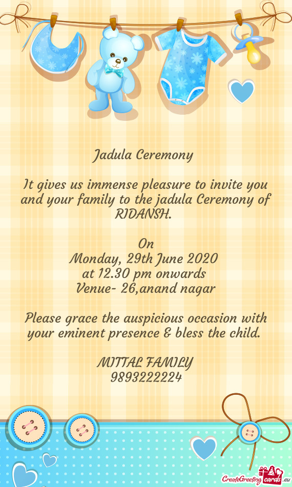 It gives us immense pleasure to invite you and your family to the jadula Ceremony of RIDANSH