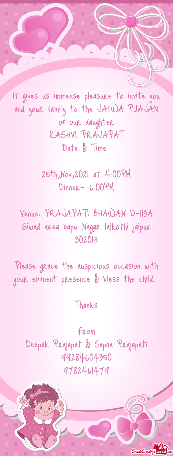 It gives us immense pleasure to invite you and your family to the JALWA PUAJAN of our daughter