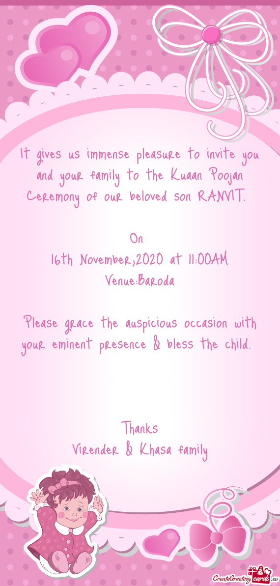 It gives us immense pleasure to invite you and your family to the Kuaan Poojan Ceremony of our belov