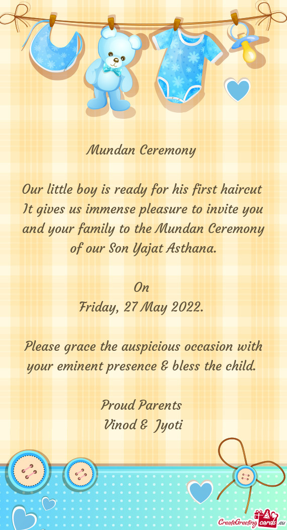 It gives us immense pleasure to invite you and your family to the Mundan Ceremony of our Son Yajat A
