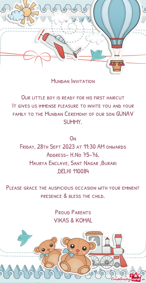 It gives us immense pleasure to invite you and your family to the Mundan Ceremony of our son GUNAV S