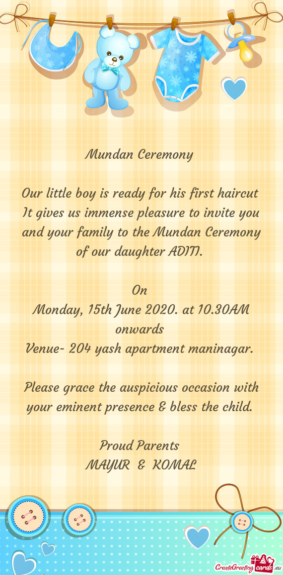 It gives us immense pleasure to invite you and your family to the Mundan Ceremony of our daughter AD