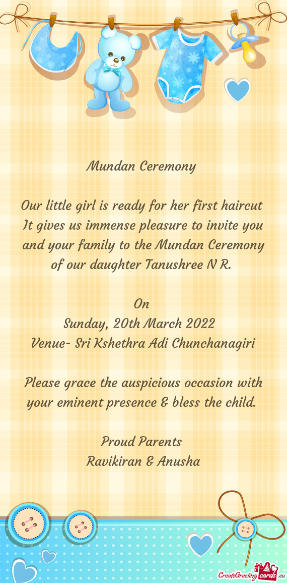 It gives us immense pleasure to invite you and your family to the Mundan Ceremony of our daughter Ta
