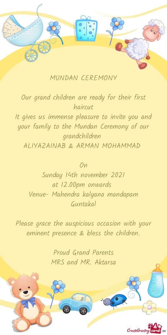It gives us immense pleasure to invite you and your family to the Mundan Ceremony of our grandchildr