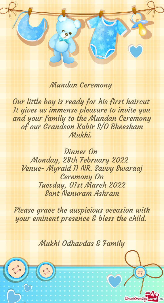 It gives us immense pleasure to invite you and your family to the Mundan Ceremony of our Grandson Ka