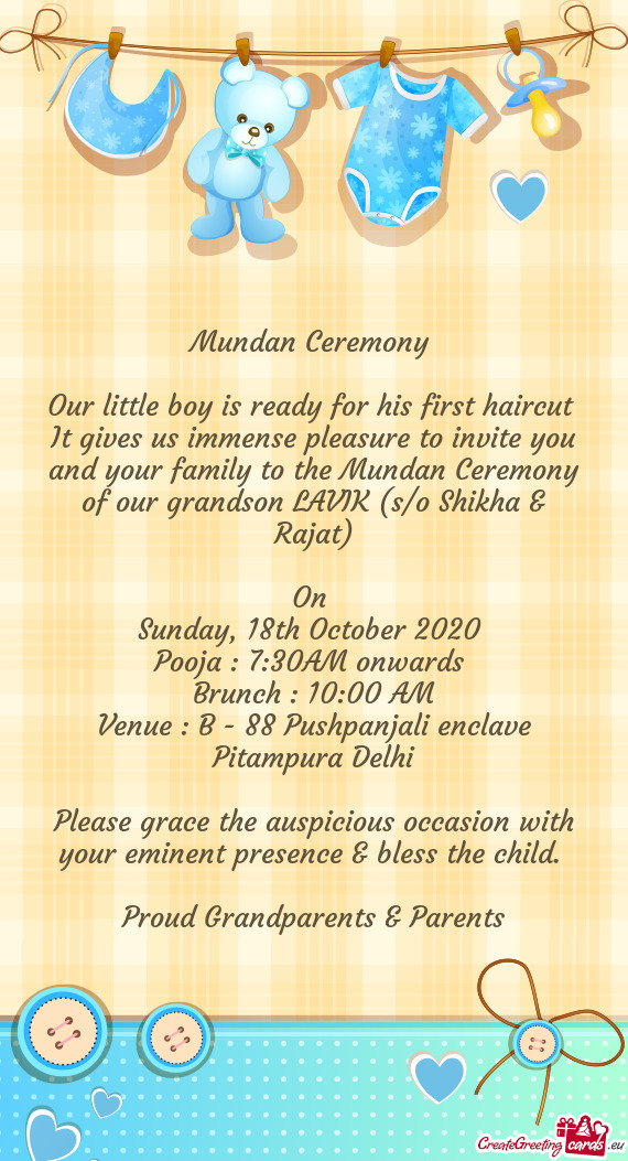It gives us immense pleasure to invite you and your family to the Mundan Ceremony of our grandson LA