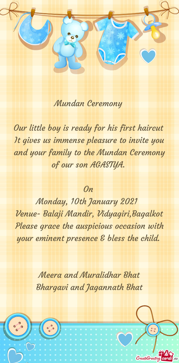It gives us immense pleasure to invite you and your family to the Mundan Ceremony of our son AGASTYA