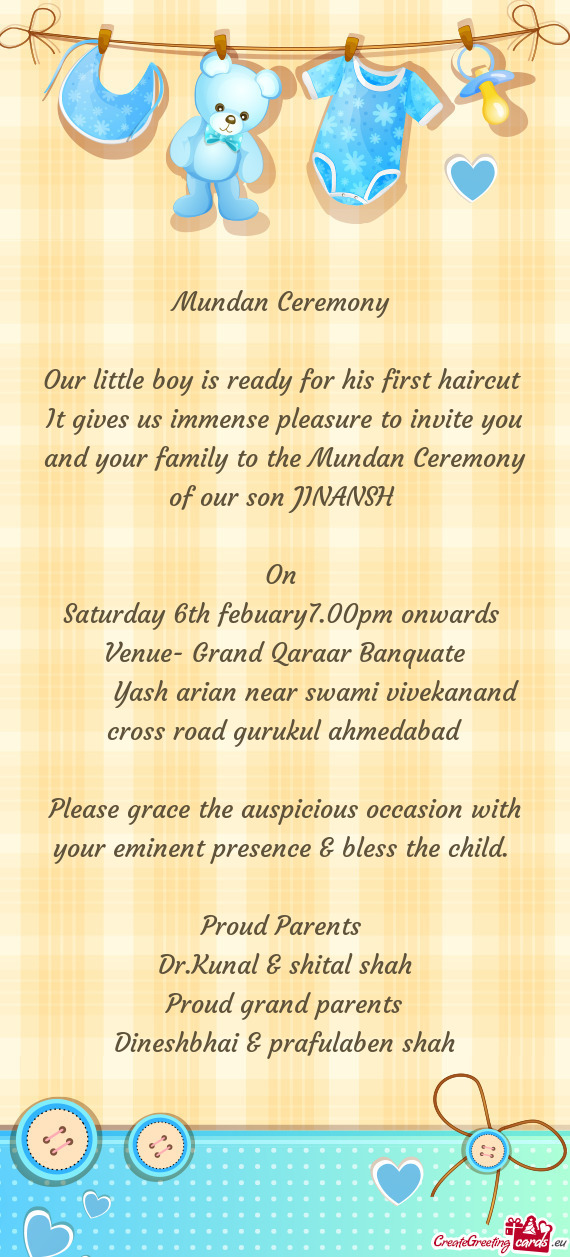 It gives us immense pleasure to invite you and your family to the Mundan Ceremony of our son JINANSH