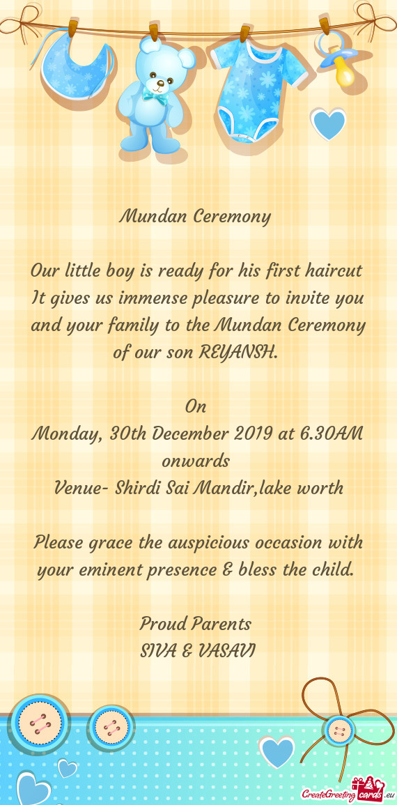 It gives us immense pleasure to invite you and your family to the Mundan Ceremony of our son REYANSH