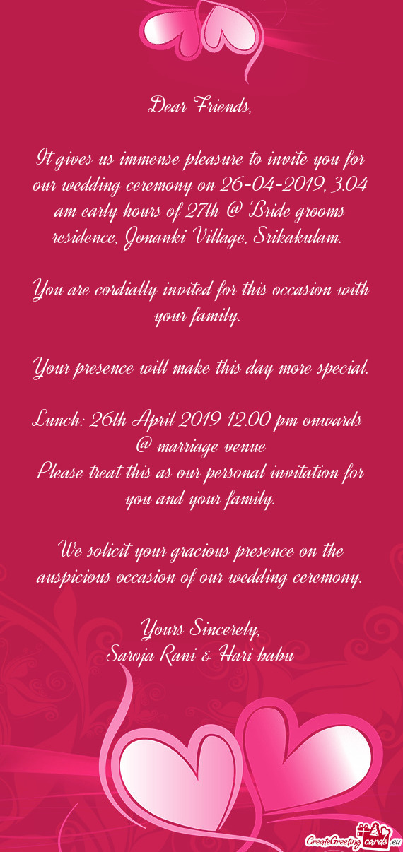 It gives us immense pleasure to invite you for our wedding ceremony on 26-04-2019, 3.04 am early hou