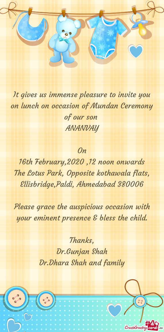 It gives us immense pleasure to invite you on lunch on occasion of Mundan Ceremony of our son