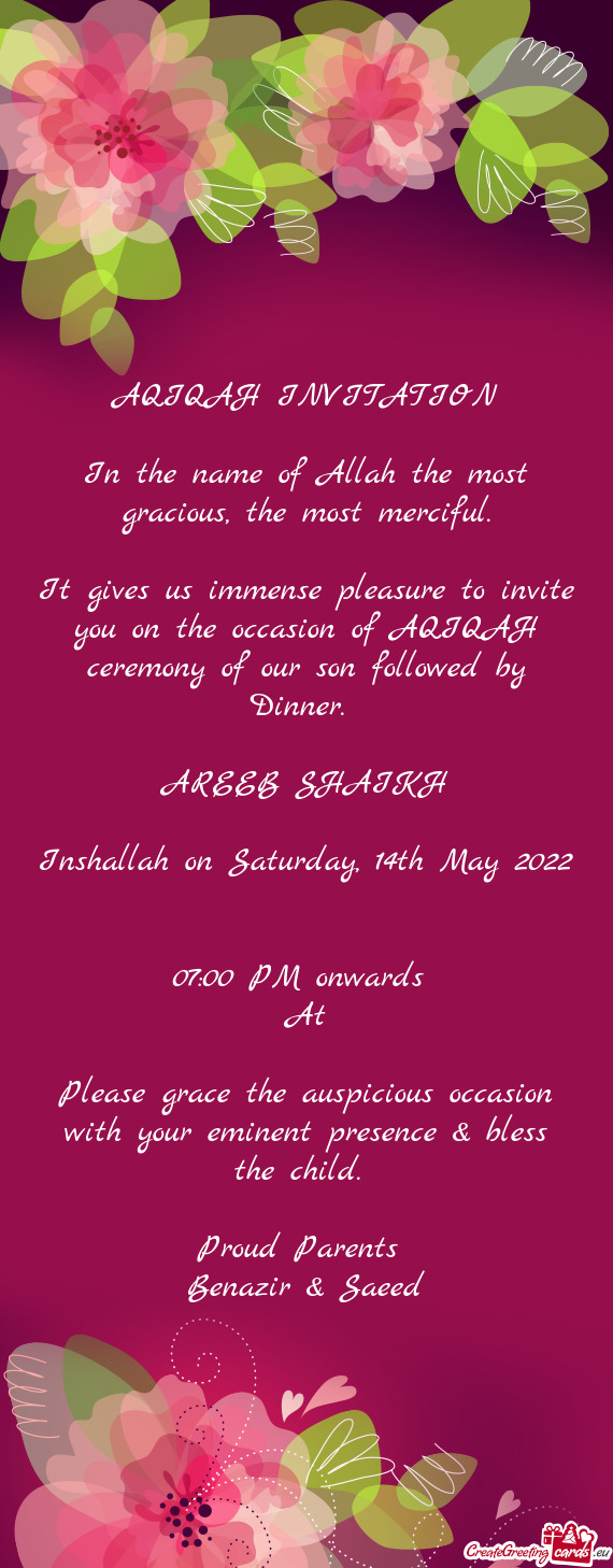 It gives us immense pleasure to invite you on the occasion of AQIQAH ceremony of our son followed by