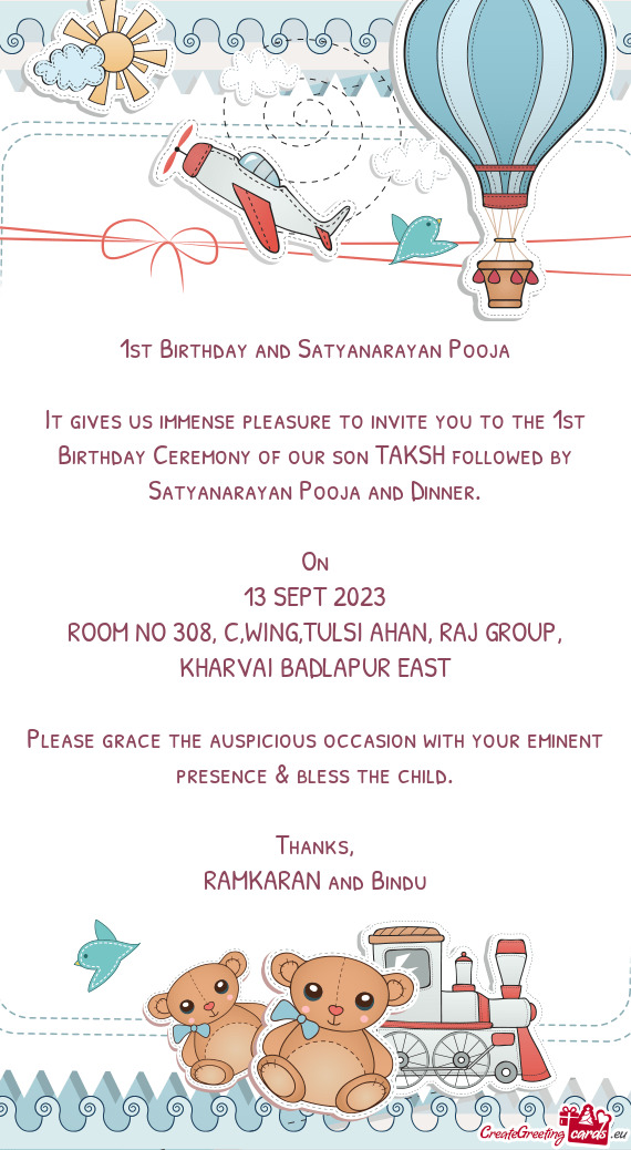 It gives us immense pleasure to invite you to the 1st Birthday Ceremony of our son TAKSH followed by