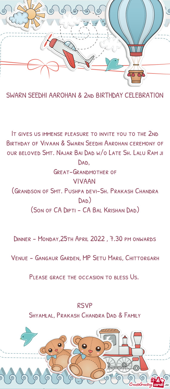 It gives us immense pleasure to invite you to the 2nd Birthday of Vivaan & Swarn Seedhi Aarohan cere
