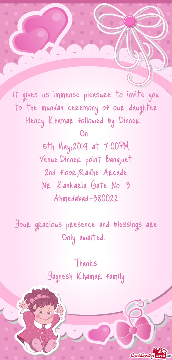 It gives us immense pleasure to invite you to the mundan ceremony of our daughter Hency Khamar follo