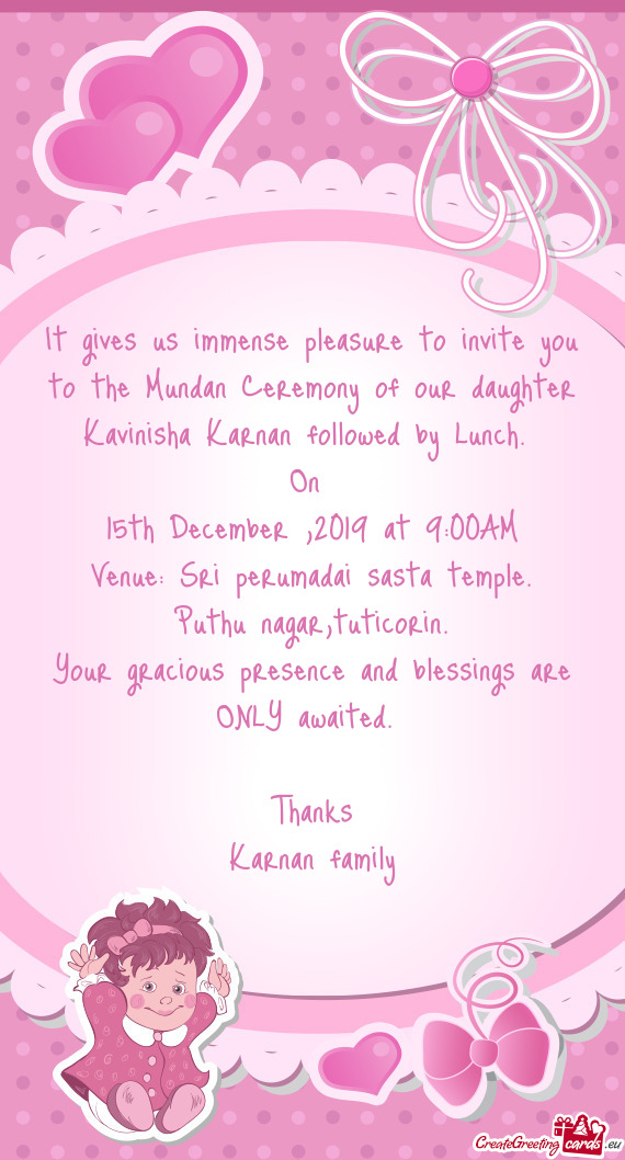 It gives us immense pleasure to invite you to the Mundan Ceremony of our daughter Kavinisha Karnan f