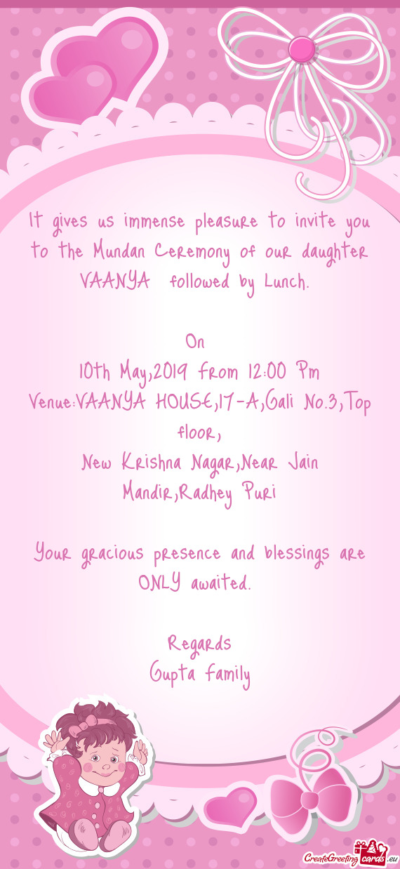 It gives us immense pleasure to invite you to the Mundan Ceremony of our daughter VAANYA followed b