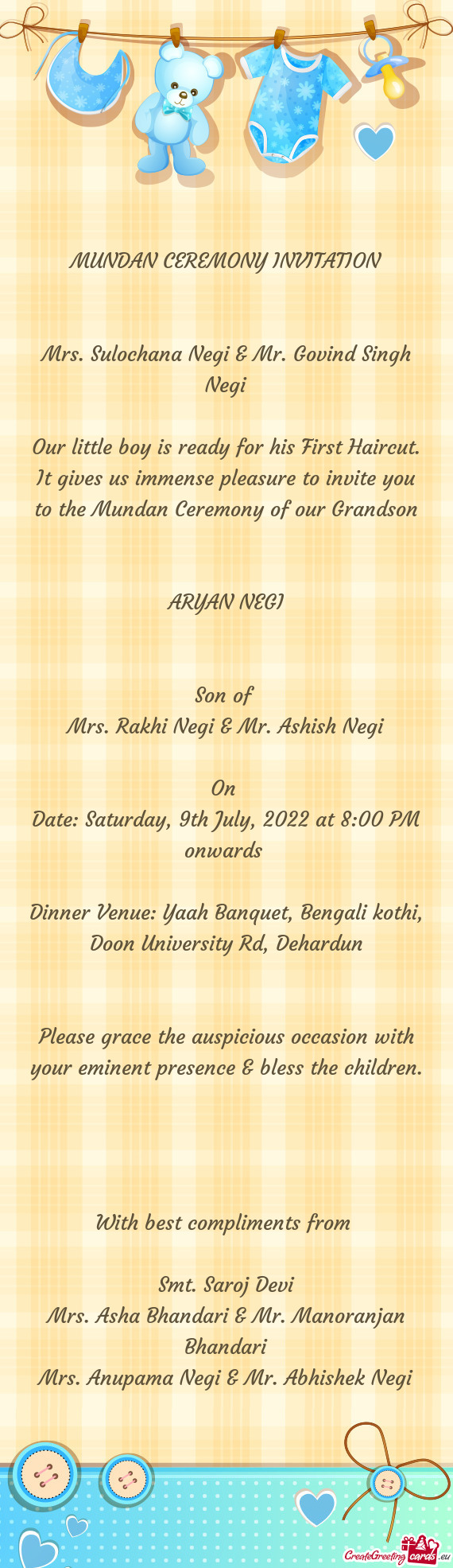 It gives us immense pleasure to invite you to the Mundan Ceremony of our Grandson