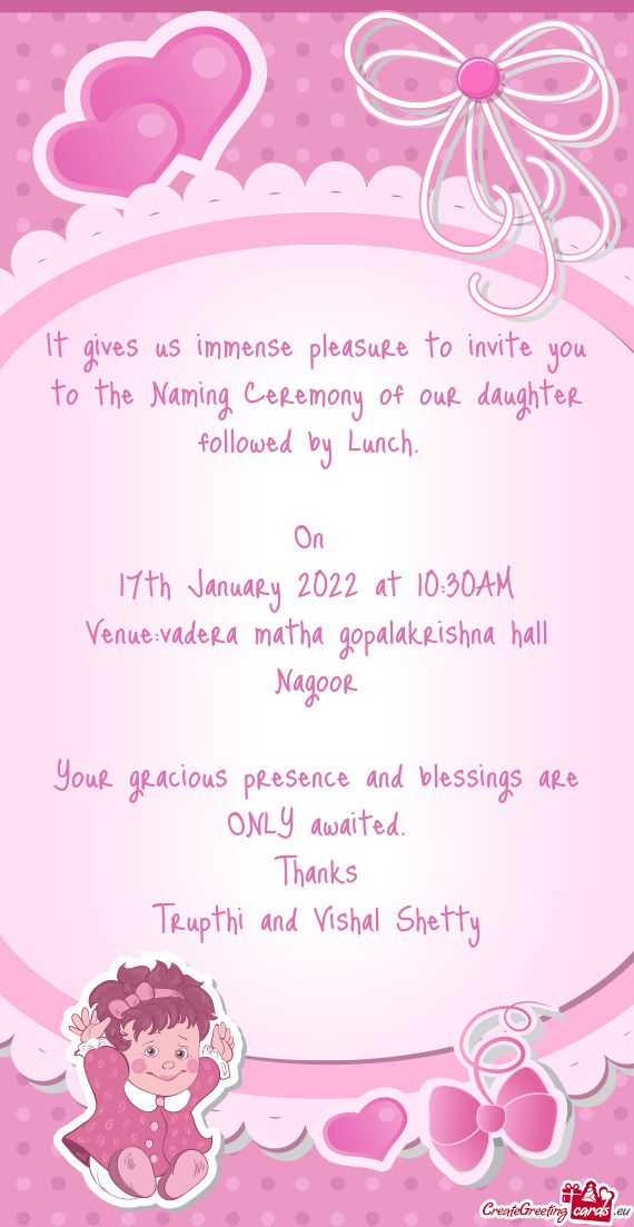 It gives us immense pleasure to invite you to the Naming Ceremony of our daughter followed by Lunch