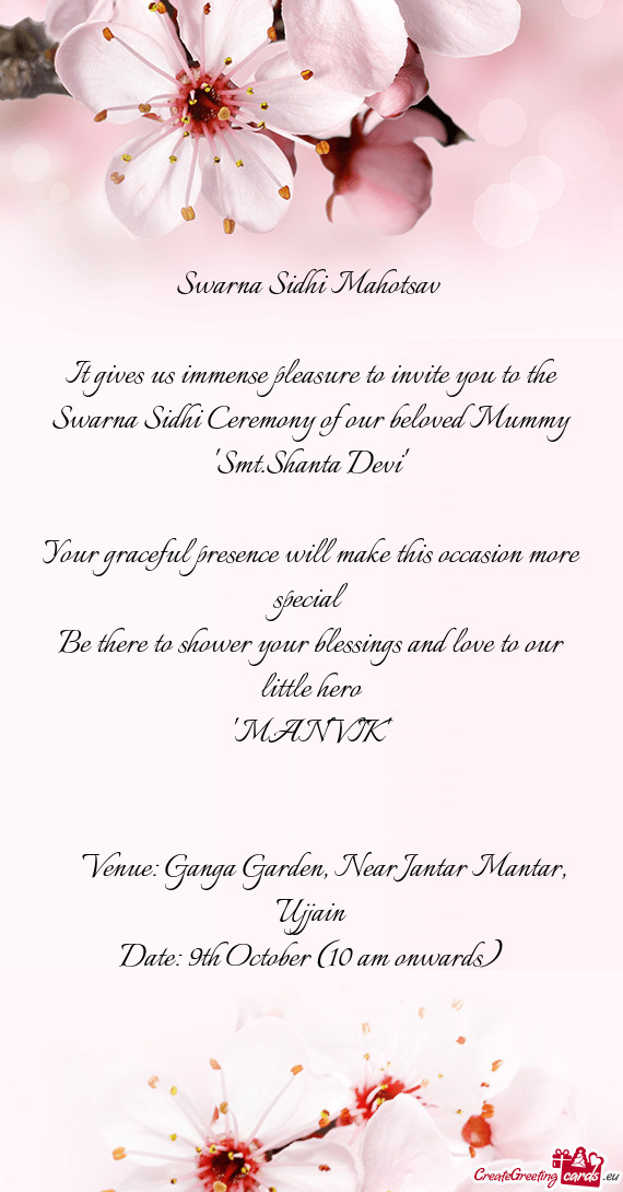 It gives us immense pleasure to invite you to the Swarna Sidhi Ceremony of our beloved Mummy