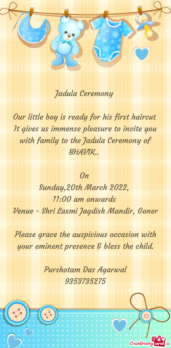 It gives us immense pleasure to invite you with family to the Jadula Ceremony of BHAVIK