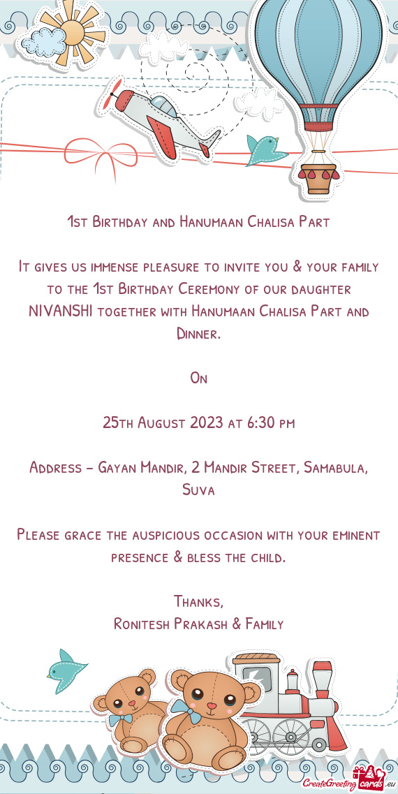 It gives us immense pleasure to invite you & your family to the 1st Birthday Ceremony of our daughte
