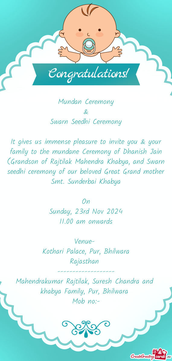 It gives us immense pleasure to invite you & your family to the mundane Ceremony of Dhanish Jain (Gr