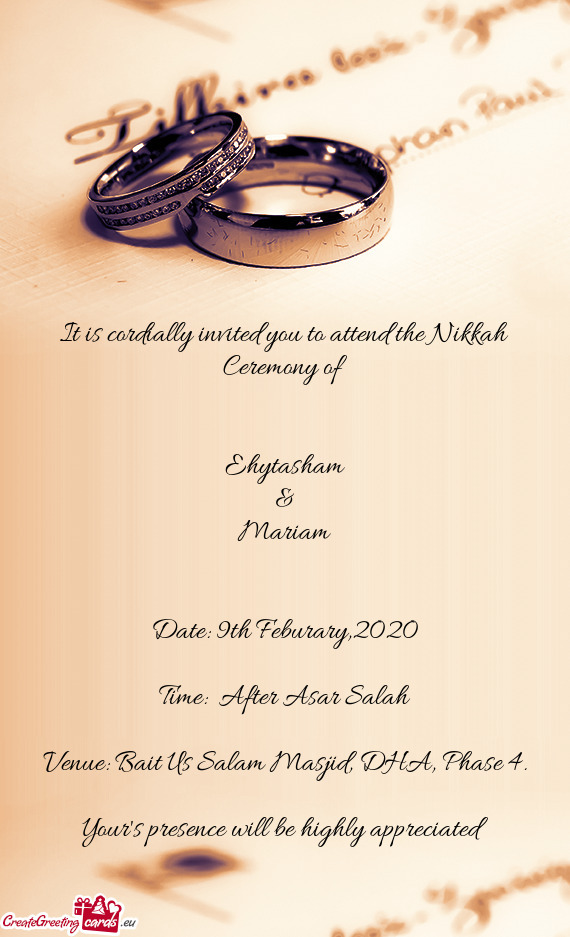 It is cordially invited you to attend the Nikkah Ceremony of 
 
 
 Ehytasham
 &
 Mariam
 
 
 Date