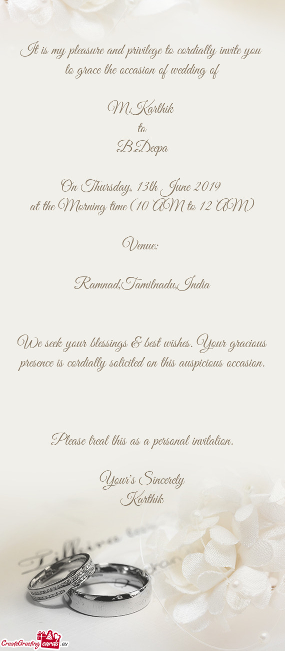 It is my pleasure and privilege to cordially invite you to grace the occasion of wedding of
 
 M