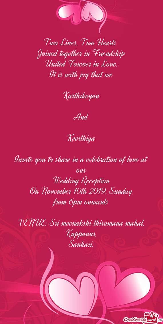 It is with joy that we
 
 Karthikeyan
 
 And
 
 Keerthiga
 
 Invite you to share in a celebration
