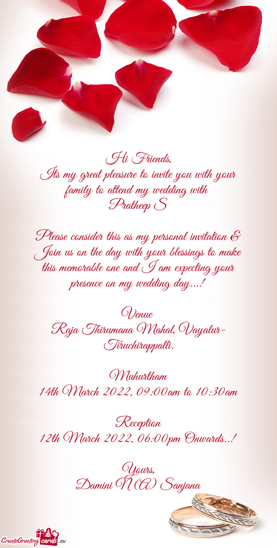 Its my great pleasure to invite you with your family to attend my wedding with 
 Pratheep S
 
 Ple