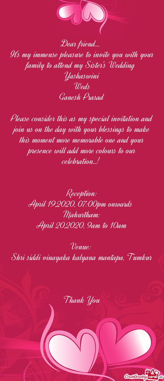 It's my immense pleasure to invite you with your family to attend my Sister's Wedding 
 Yashaswin