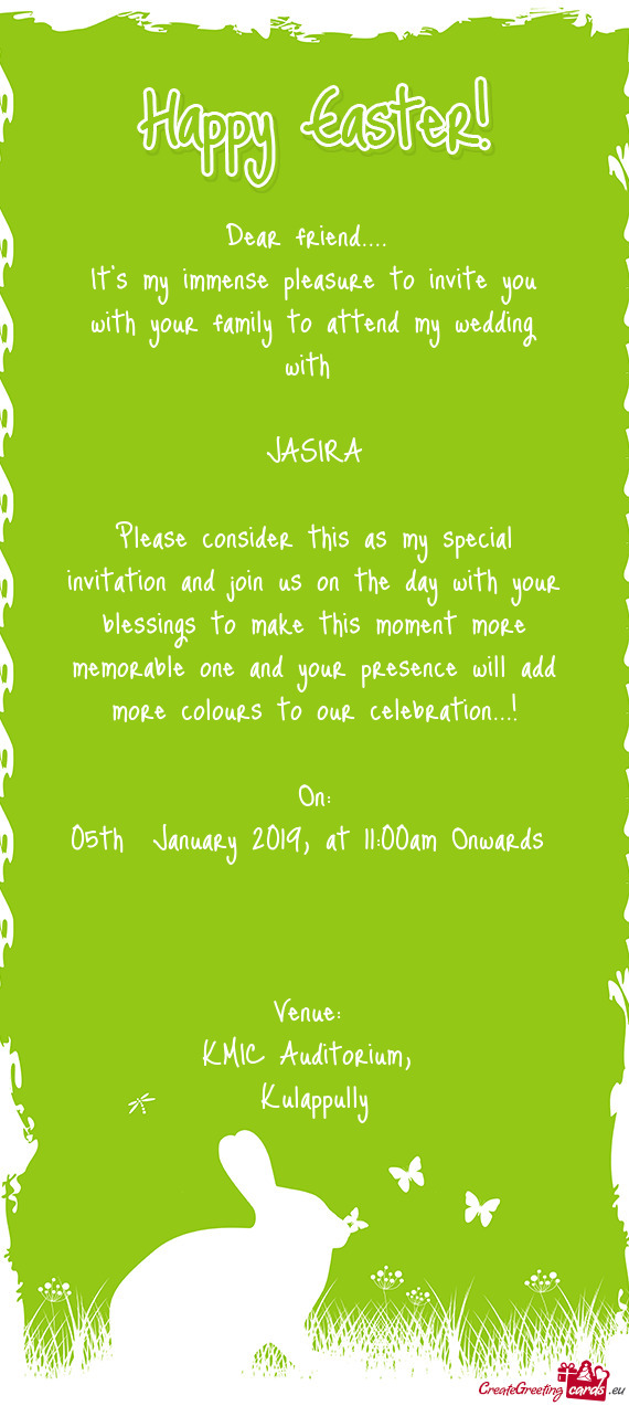 It's my immense pleasure to invite you with your family to attend my wedding with 
 
 JASIRA
 
 P