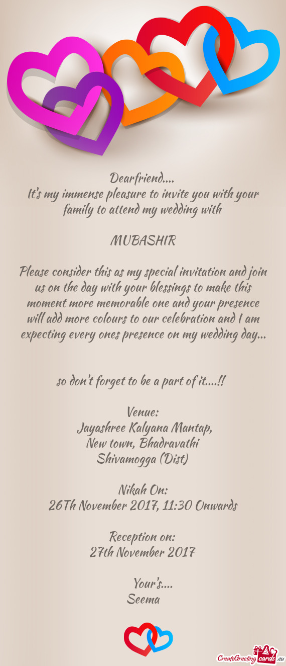 It's my immense pleasure to invite you with your family to attend my wedding with