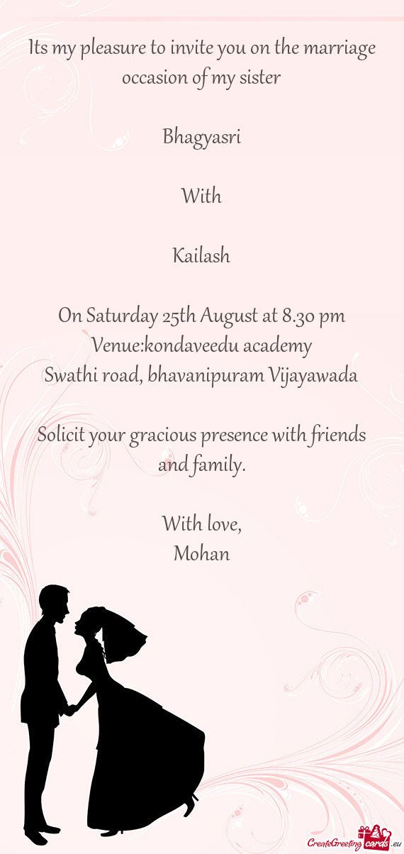 Its my pleasure to invite you on the marriage occasion of my sister
 
 Bhagyasri
 
 With
 
 Kailash