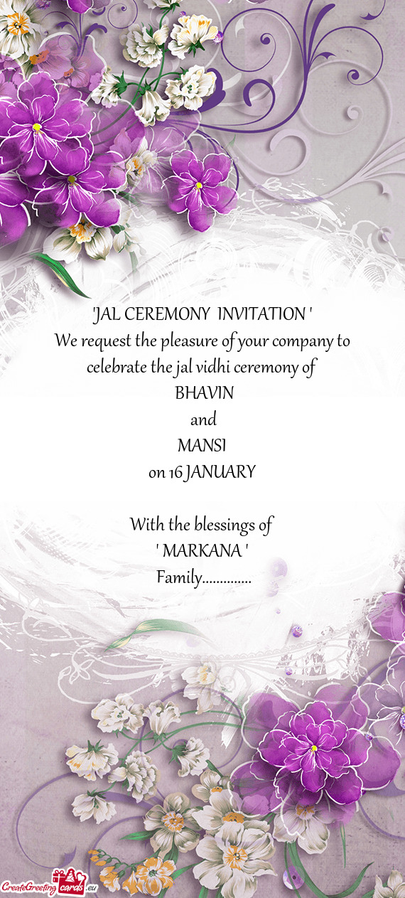 "JAL CEREMONY INVITATION "
 We request the pleasure of your company to celebrate the jal vidhi cere