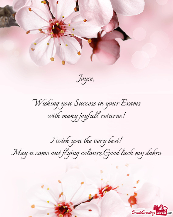 Joyce,    Wishing you Success in your Exams  with many