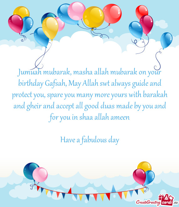 Jumuah mubarak, masha allah mubarak on your birthday Gafsah, May Allah swt always guide and protect