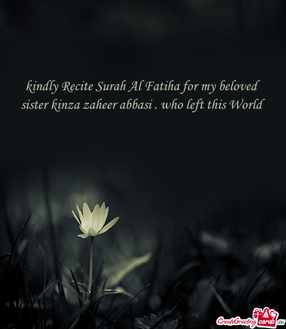 Kindly Recite Surah Al Fatiha for my beloved sister kinza zaheer abbasi . who left this World