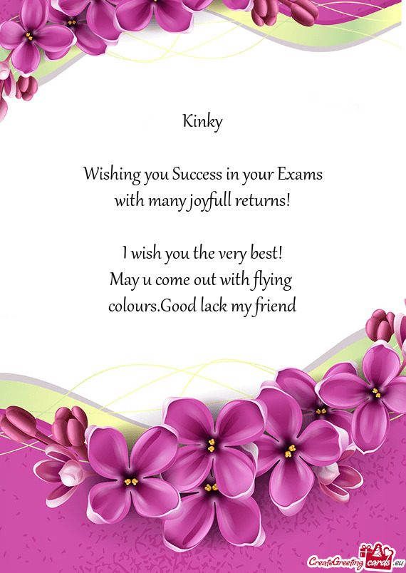 Kinky
 
 Wishing you Success in your Exams
 with many joyfull returns!
 
 I wish you the very best