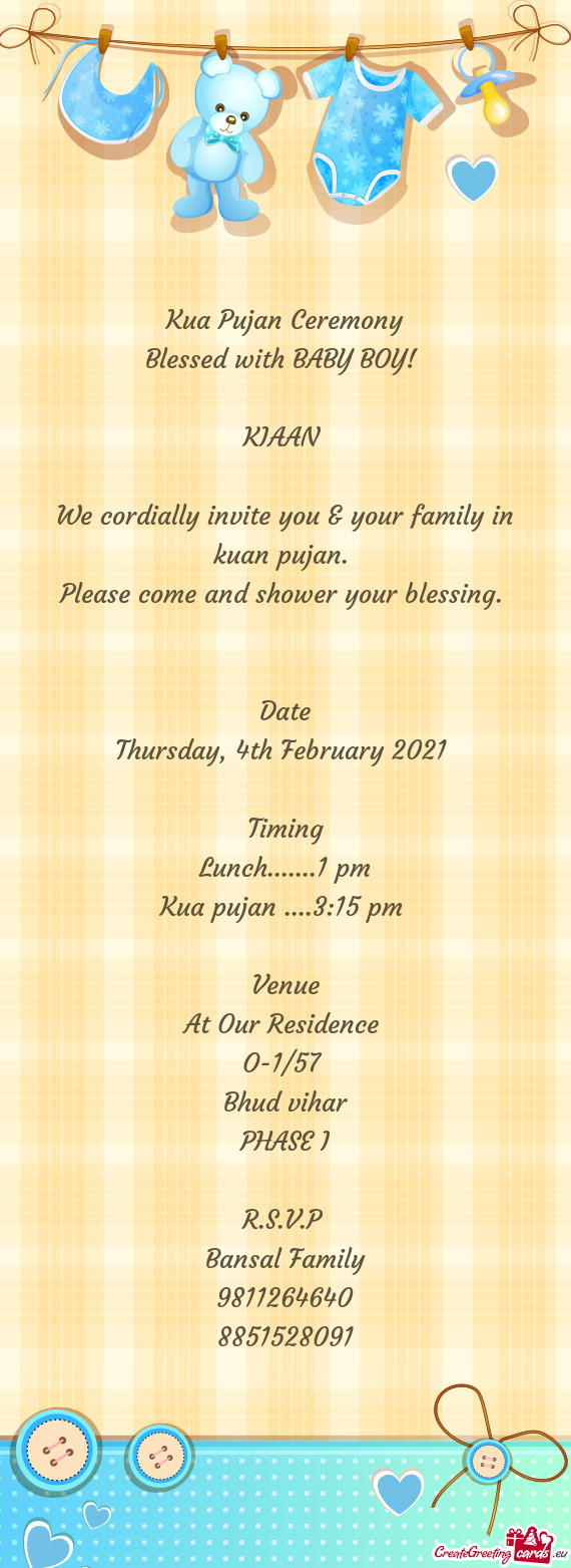 Kua Pujan Ceremony
 Blessed with BABY BOY! 
 
 KIAAN 
 
 We cordially invite you & your family in ku