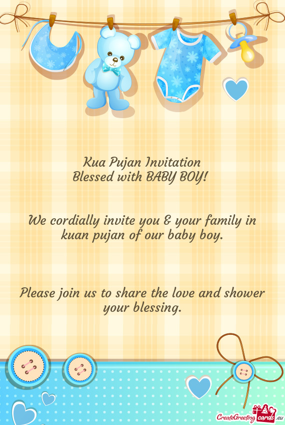 Kua Pujan Invitation
 Blessed with BABY BOY! 
 
 
 We cordially invite you & your family in kuan puj