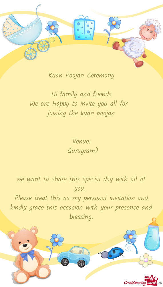 Kuan Poojan Ceremony
 
 Hi family and friends
 We are Happy to invite you all for 
 joining the ku